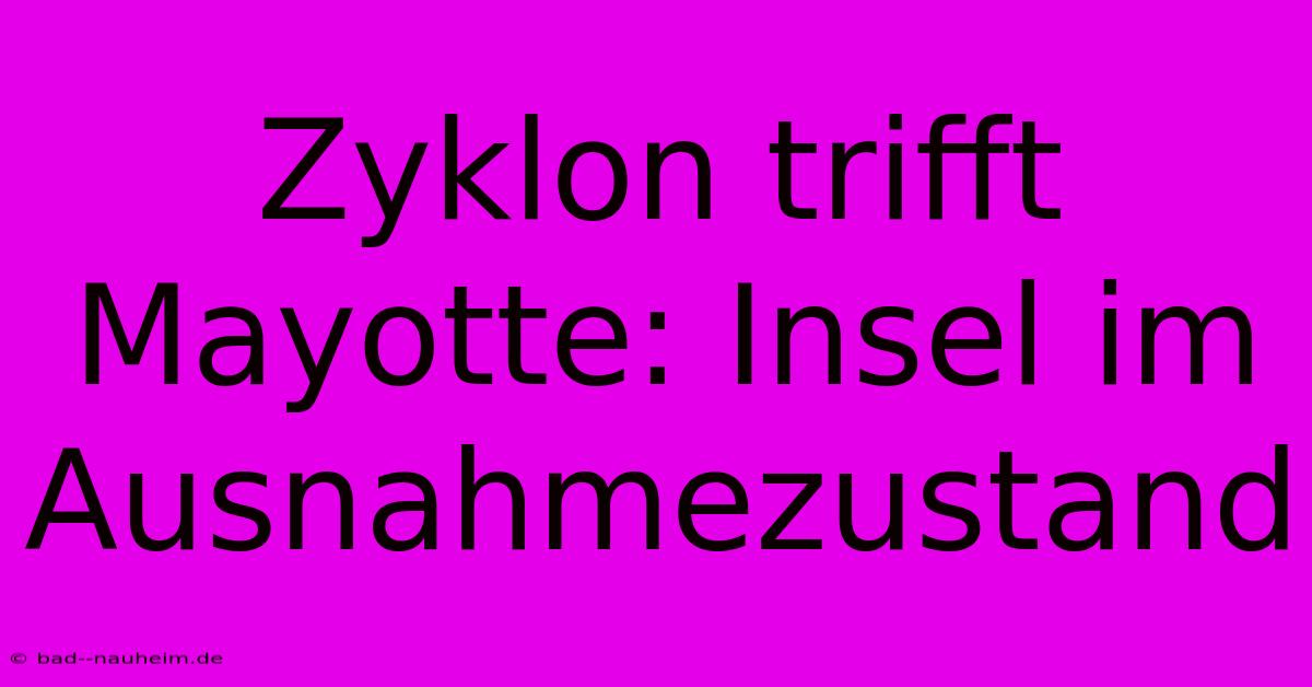 Zyklon Trifft Mayotte: Insel Im Ausnahmezustand