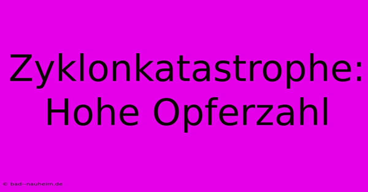 Zyklonkatastrophe: Hohe Opferzahl