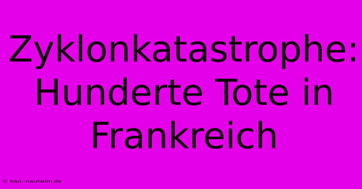 Zyklonkatastrophe: Hunderte Tote In Frankreich