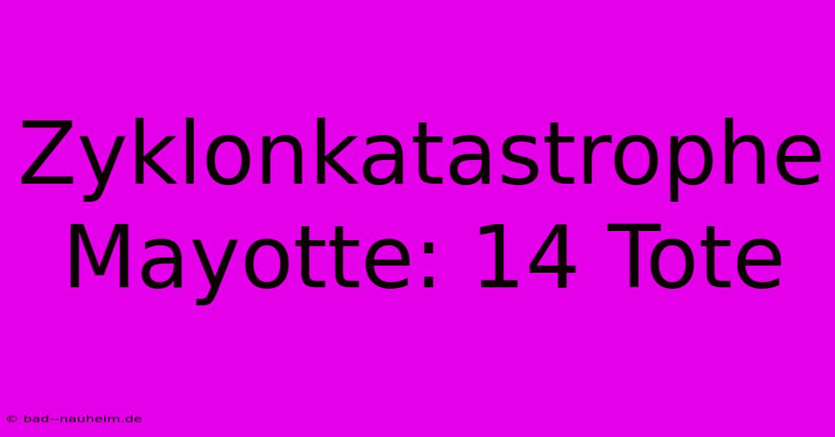 Zyklonkatastrophe Mayotte: 14 Tote